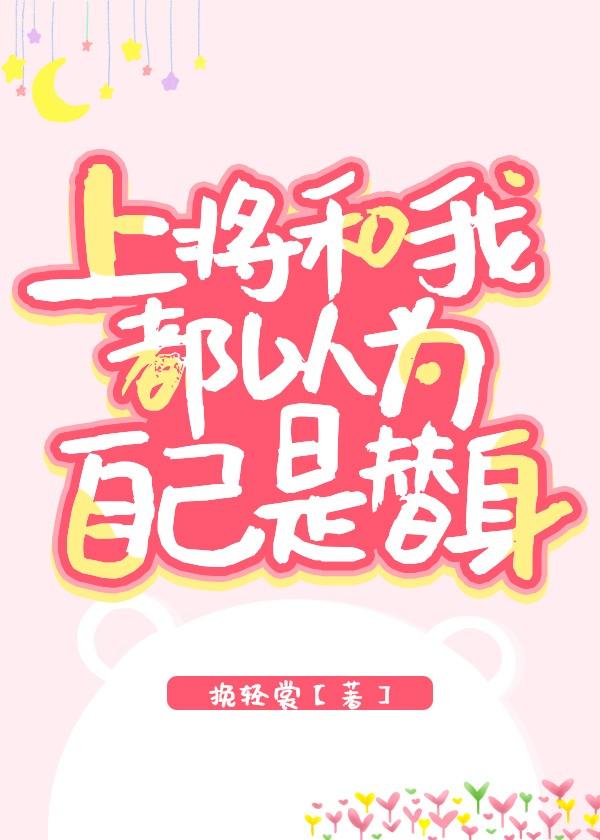 上将和我都以为自己是替身晋江