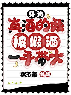 身为真酒的我被假酒一手带大txt