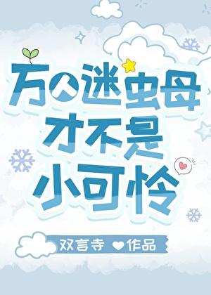 万人迷虫母才不是小可怜笔趣阁免费阅读