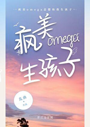 疯美omega总想生孩子by