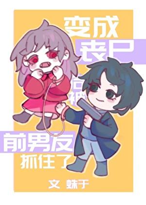 变成丧尸后被前男友抓住了蛛于百度