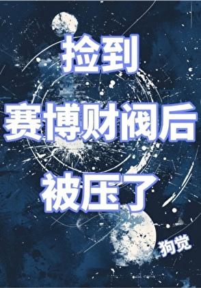 捡到赛博财阀后被压了免费阅读全文