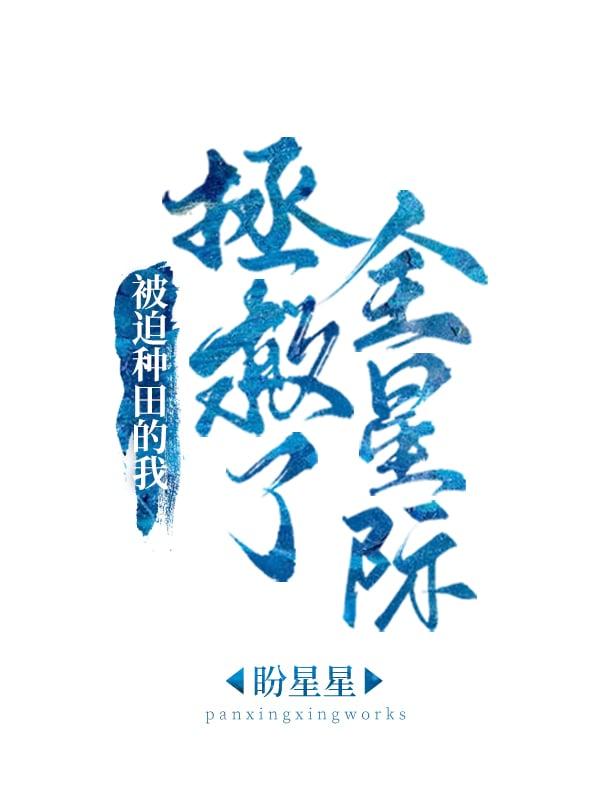 被迫种田的我拯救了全星际作者盼星星
