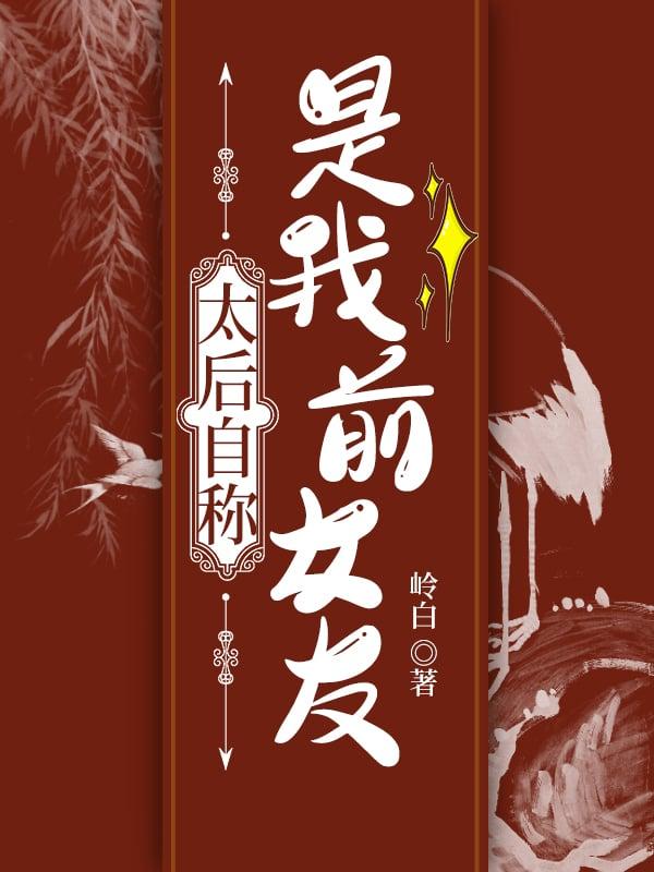 太后自称是我前女友免费阅读