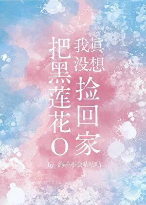 我真没想把黑莲花o捡回家TXT文档