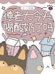 德老大今天喝酸奶了吗txt