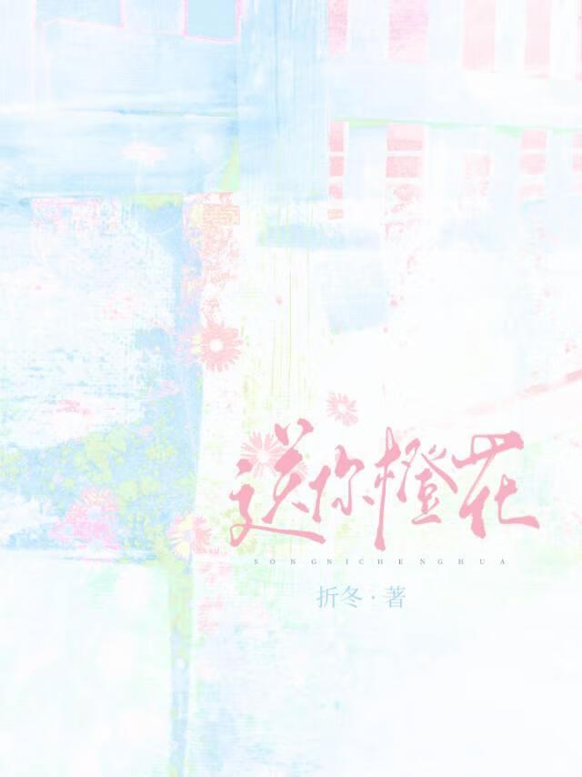 送你橙花by折冬番外txt
