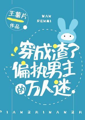 穿成渣了偏执男主的万人迷txt