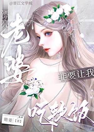 漂亮老婆非要让我吃软饭_她姜