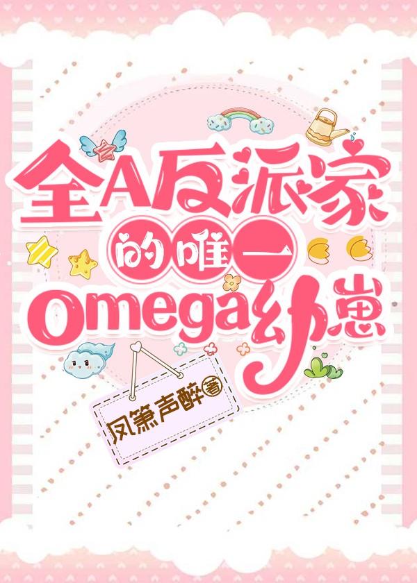 全A反派家的唯一omega幼崽百度