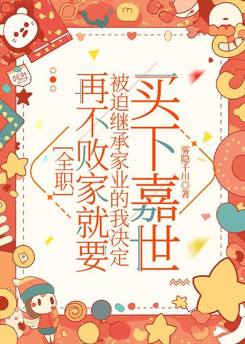 全职再不败家就要被迫继承家业的我决定买下嘉世无防盗