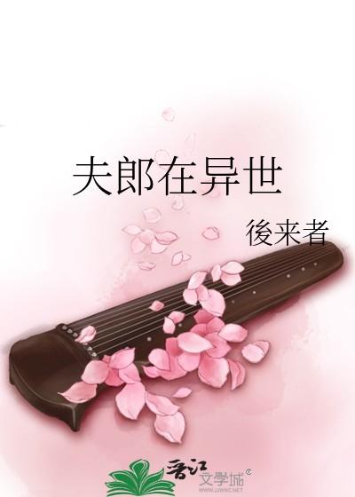 夫郎在异世 完结 番外作者后来者