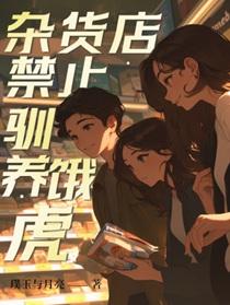 杂货店禁止驯养饿虎作者璞玉与月亮