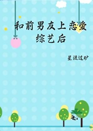 和前男友上恋爱综艺后星流过旷晋江