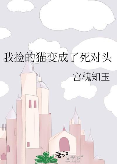 我捡的猫变成了死对头txt