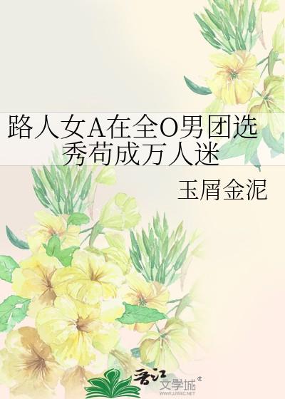 路人女a在全o男团选秀苟成万人迷by玉屑金泥