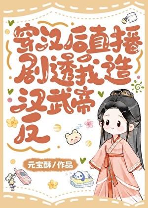 穿汉后直播剧透我造汉武帝的反