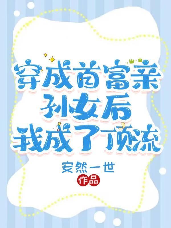 穿成首富亲孙女后我成了顶流txt