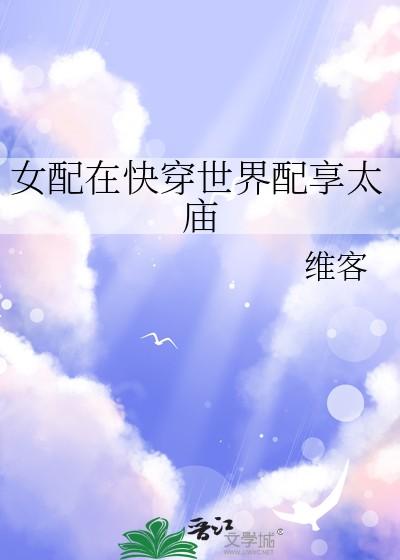 女配在快穿世界配享太庙 维客