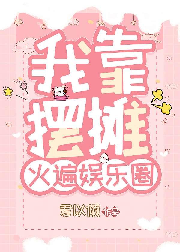 我靠摆摊火遍娱乐圈 君以倾 笔趣阁